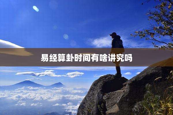 易经算卦时间有啥讲究吗