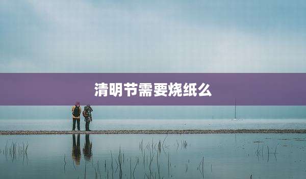 清明节需要烧纸么