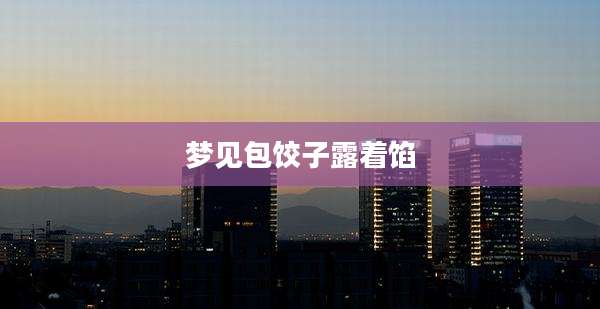 梦见包饺子露着馅