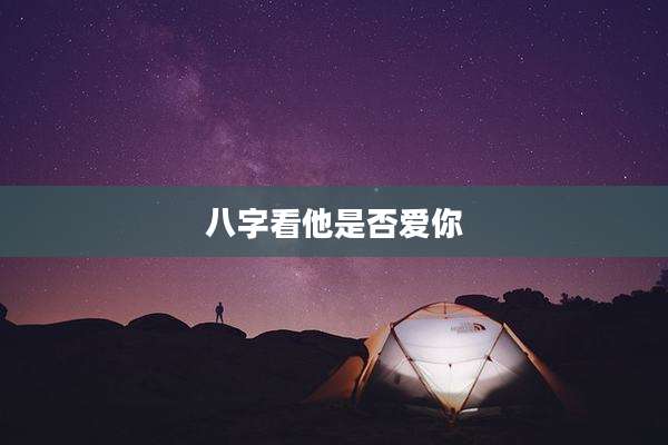 八字看他是否爱你