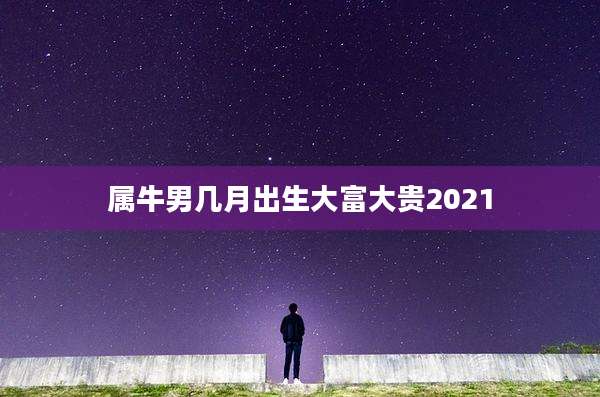 属牛男几月出生大富大贵2021