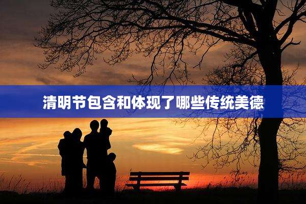 清明节包含和体现了哪些传统美德