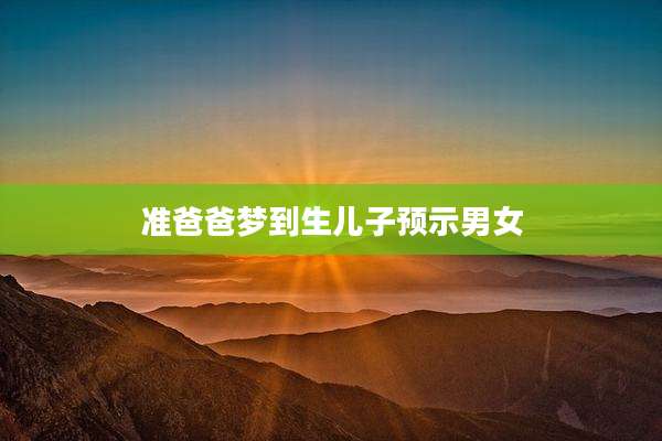准爸爸梦到生儿子预示男女