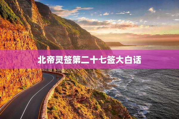 北帝灵签第二十七签大白话