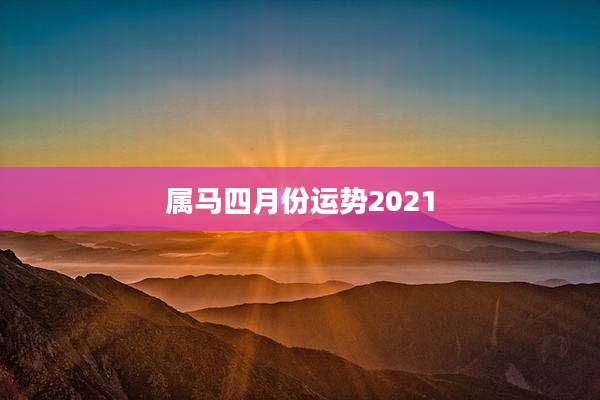 属马四月份运势2021