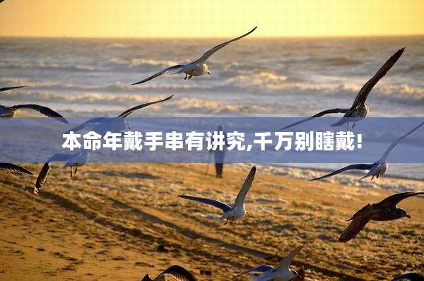 本命年戴手串有讲究,千万别瞎戴!