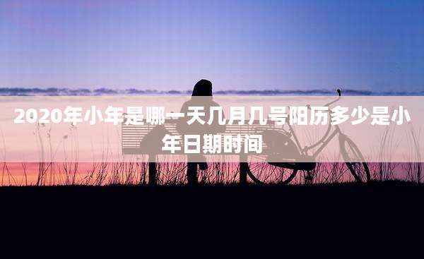 2020年小年是哪一天几月几号阳历多少是小年日期时间