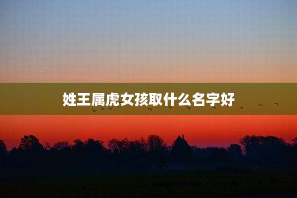 姓王属虎女孩取什么名字好