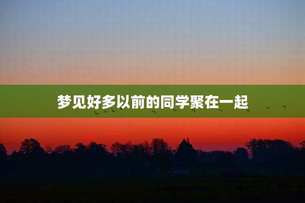 梦见好多以前的同学聚在一起
