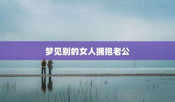 梦见别的女人拥抱老公