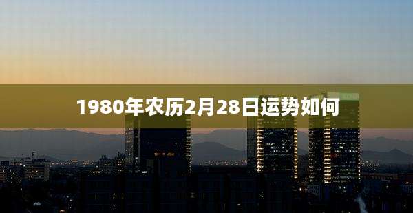 1980年农历2月28日运势如何