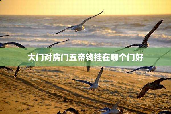 大门对房门五帝钱挂在哪个门好