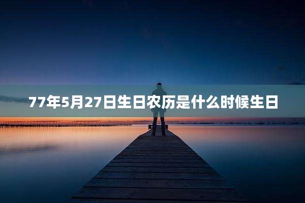 77年5月27日生日农历是什么时候生日
