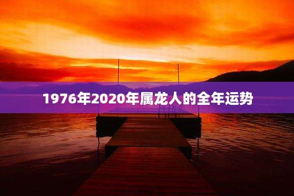 1976年2020年属龙人的全年运势