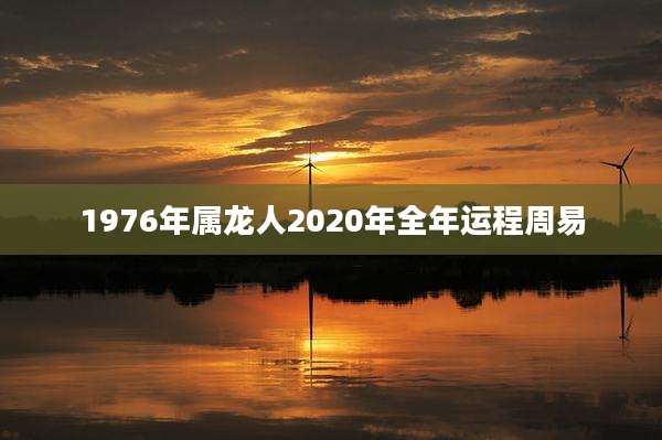1976年属龙人2020年全年运程周易