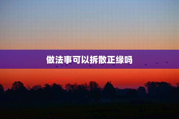 做法事可以拆散正缘吗