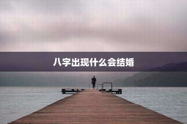 八字出现什么会结婚