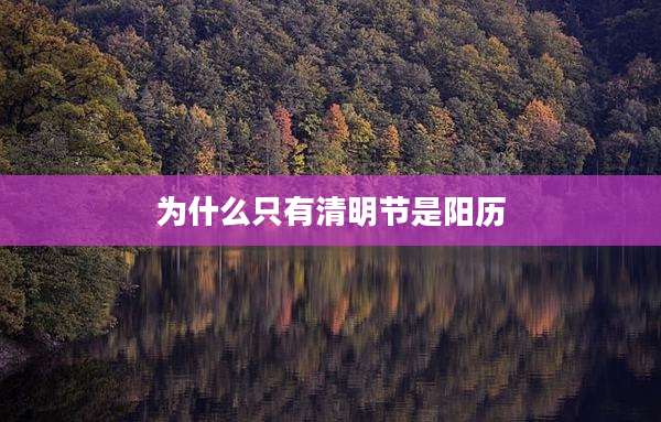 为什么只有清明节是阳历