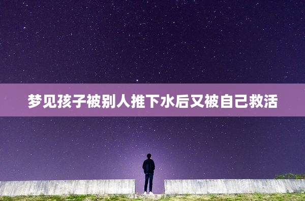 梦见孩子被别人推下水后又被自己救活