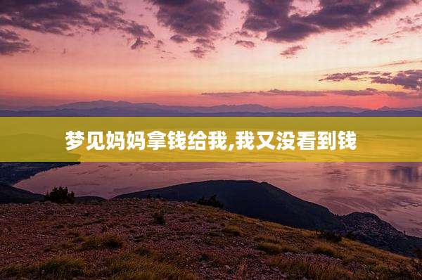 梦见妈妈拿钱给我,我又没看到钱