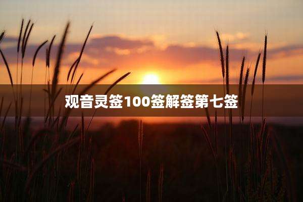 观音灵签100签解签第七签