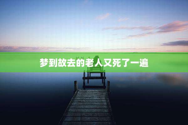 梦到故去的老人又死了一遍