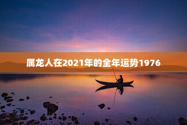 属龙人在2021年的全年运势1976