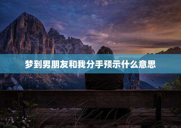 梦到男朋友和我分手预示什么意思