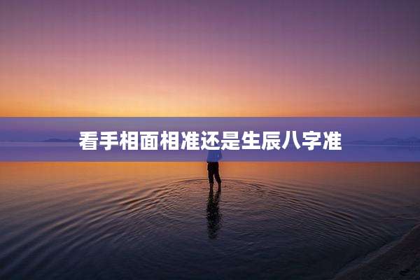 看手相面相准还是生辰八字准