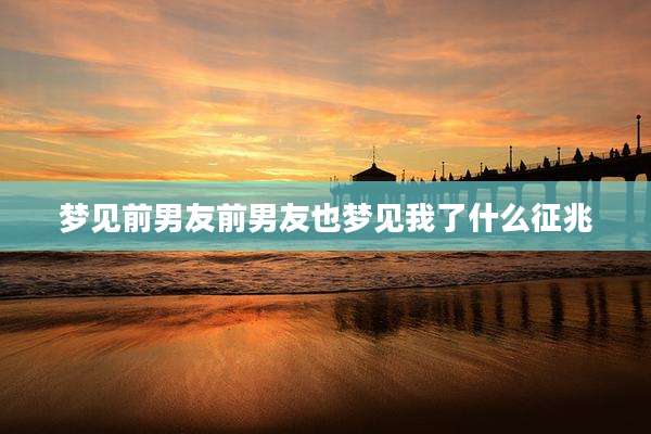 梦见前男友前男友也梦见我了什么征兆