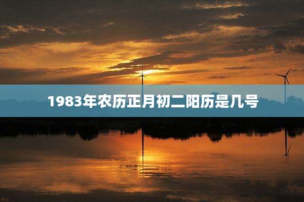 1983年农历正月初二阳历是几号