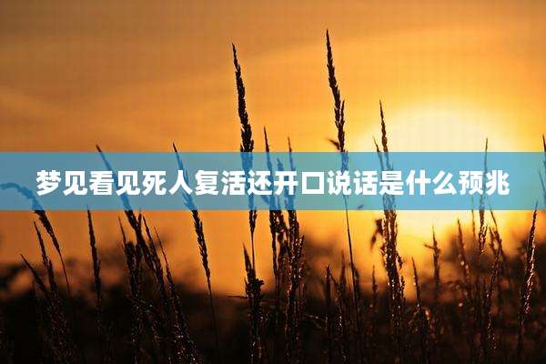 梦见看见死人复活还开口说话是什么预兆