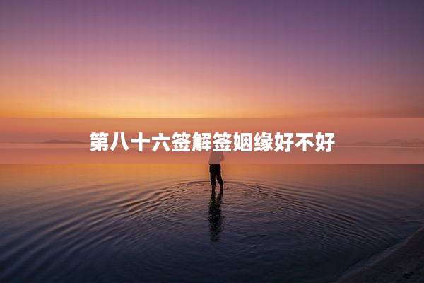 第八十六签解签姻缘好不好