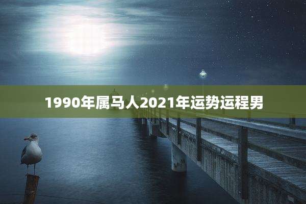 1990年属马人2021年运势运程男