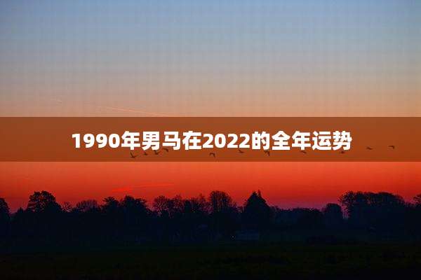 1990年男马在2022的全年运势