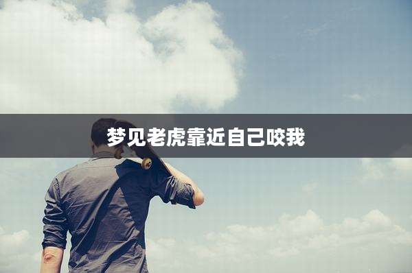 梦见老虎靠近自己咬我