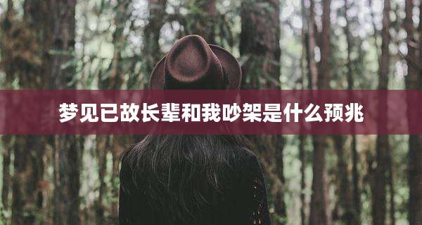 梦见已故长辈和我吵架是什么预兆