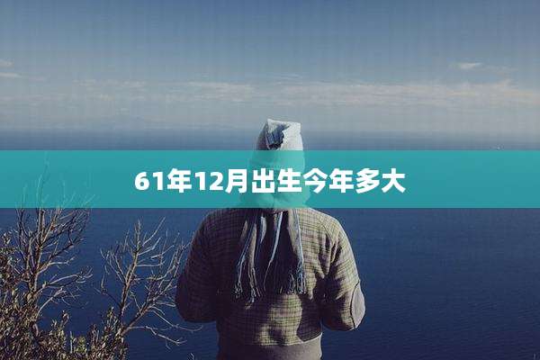 61年12月出生今年多大
