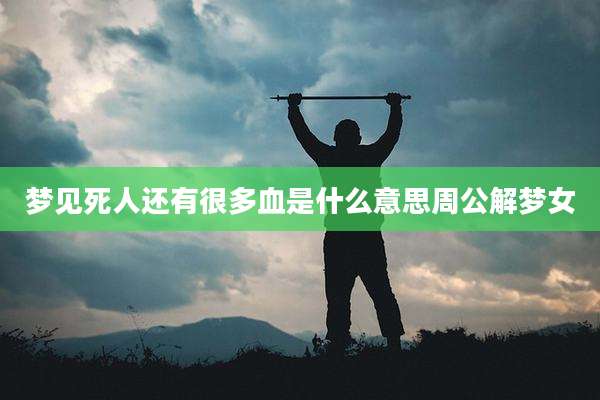 梦见死人还有很多血是什么意思周公解梦女