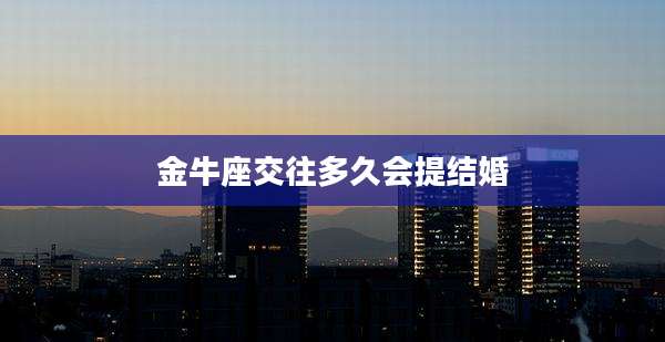 金牛座交往多久会提结婚