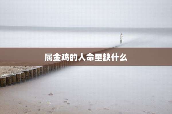 属金鸡的人命里缺什么