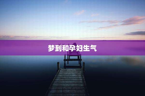 梦到和孕妇生气