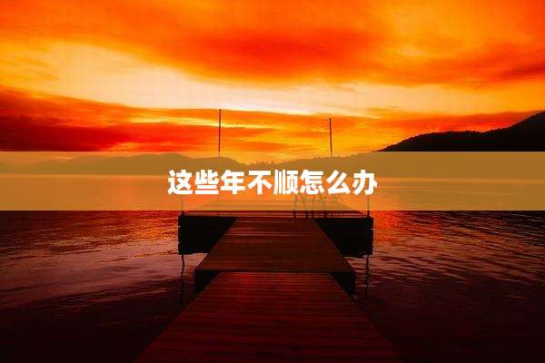 这些年不顺怎么办
