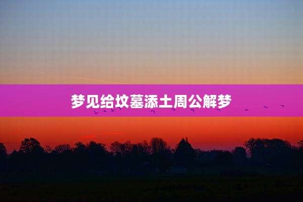 梦见给坟墓添土周公解梦