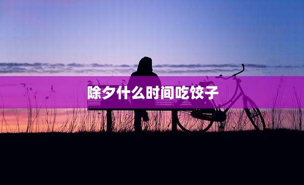 除夕什么时间吃饺子