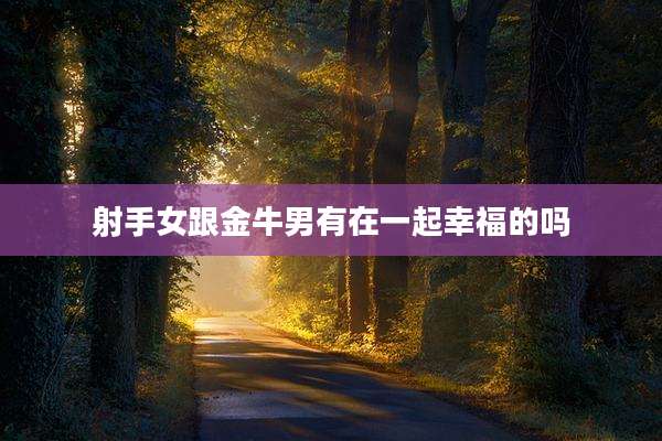 射手女跟金牛男有在一起幸福的吗