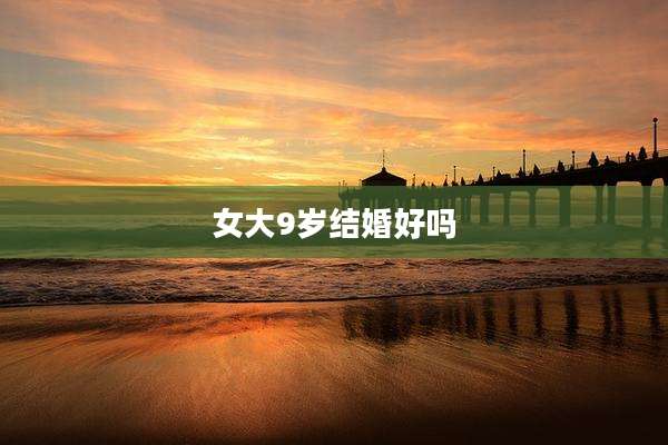 女大9岁结婚好吗