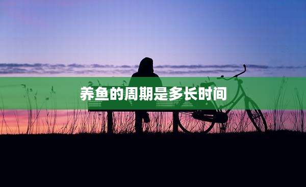 养鱼的周期是多长时间