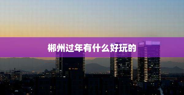 郴州过年有什么好玩的