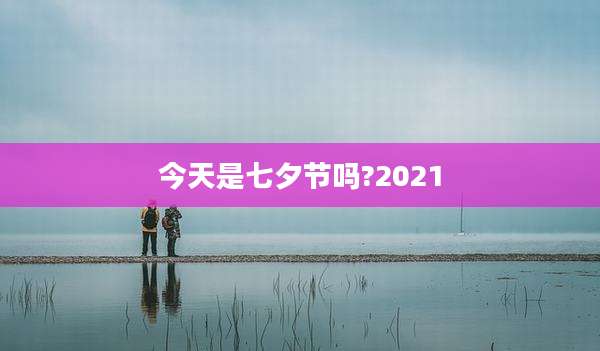 今天是七夕节吗?2021